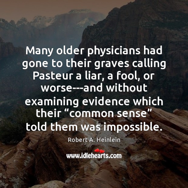 Many older physicians had gone to their graves calling Pasteur a liar, Robert A. Heinlein Picture Quote