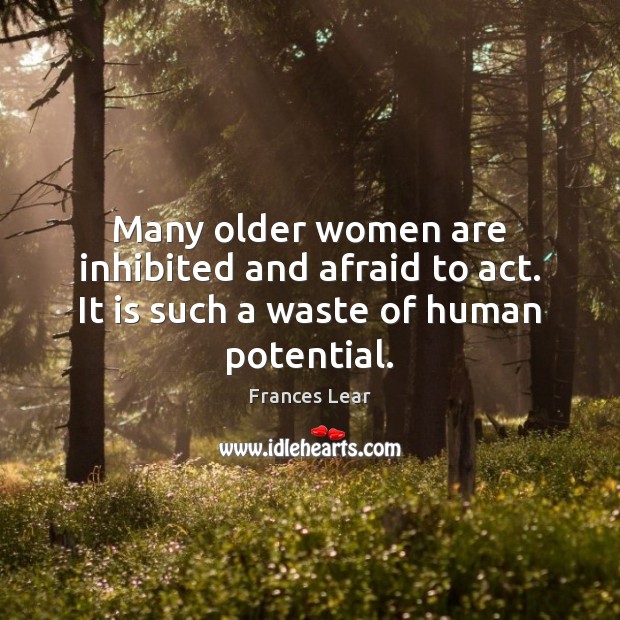 Many older women are inhibited and afraid to act. It is such a waste of human potential. Frances Lear Picture Quote