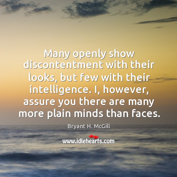 Many openly show discontentment with their looks, but few with their intelligence. Bryant H. McGill Picture Quote