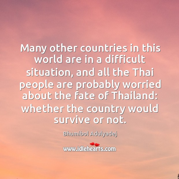 Many other countries in this world are in a difficult situation, and all the thai people are Bhumibol Adulyadej Picture Quote