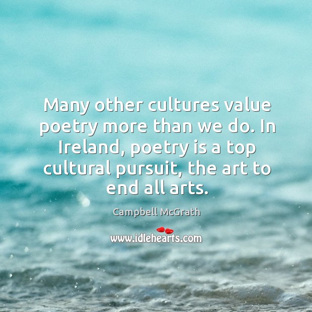 Many other cultures value poetry more than we do. In Ireland, poetry Campbell McGrath Picture Quote