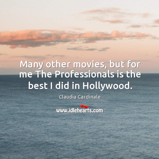 Many other movies, but for me the professionals is the best I did in hollywood. Claudia Cardinale Picture Quote
