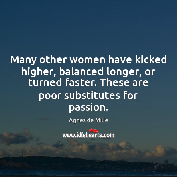Many other women have kicked higher, balanced longer, or turned faster. These Agnes de Mille Picture Quote