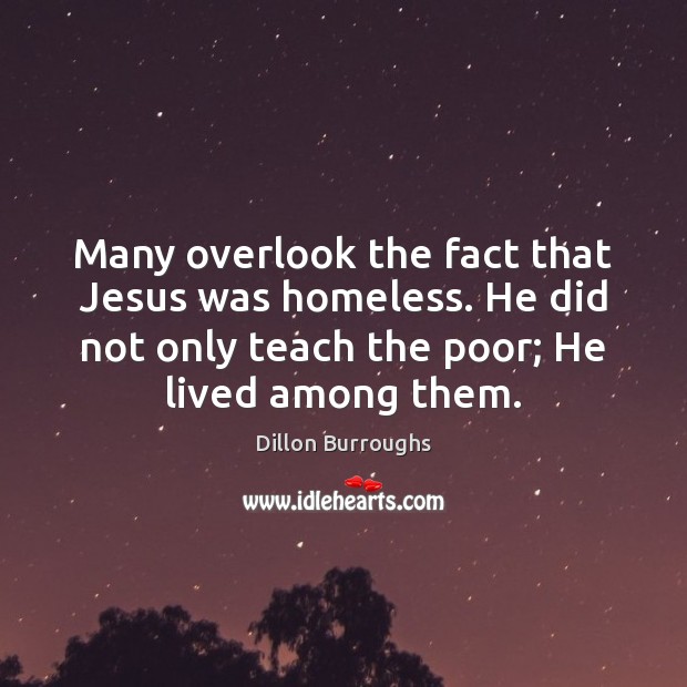 Many overlook the fact that Jesus was homeless. He did not only Dillon Burroughs Picture Quote