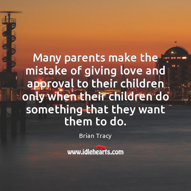 Many parents make the mistake of giving love and approval to their Image