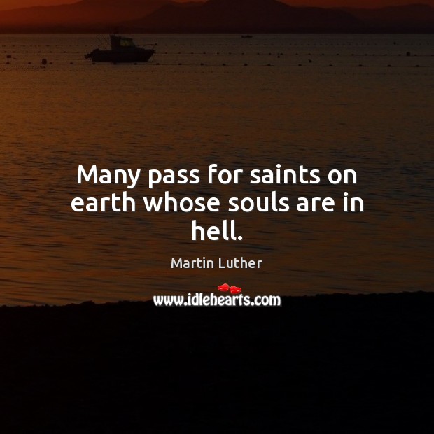 Many pass for saints on earth whose souls are in hell. Martin Luther Picture Quote