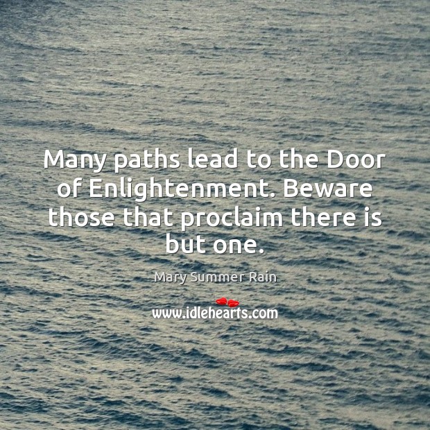 Many paths lead to the Door of Enlightenment. Beware those that proclaim there is but one. Mary Summer Rain Picture Quote