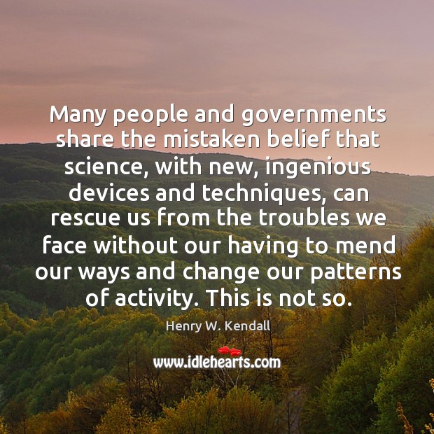 Many people and governments share the mistaken belief that science, with new Henry W. Kendall Picture Quote