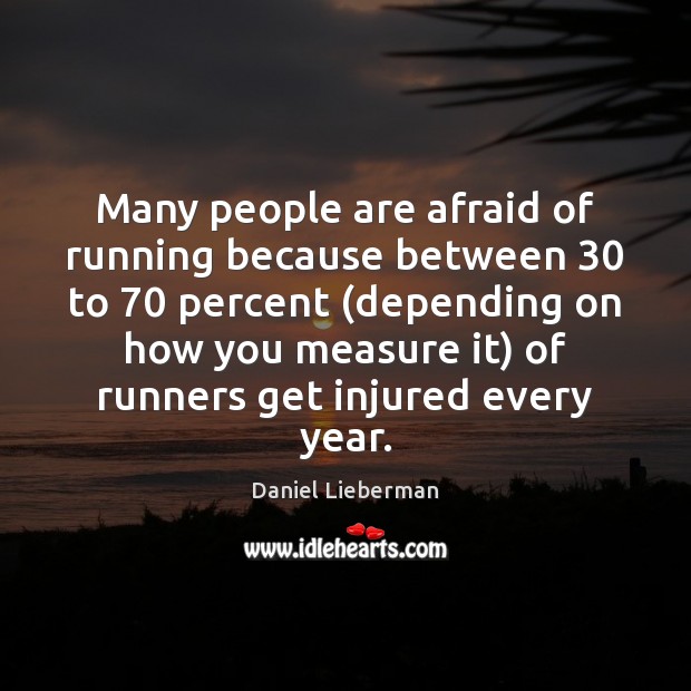 Many people are afraid of running because between 30 to 70 percent (depending on Daniel Lieberman Picture Quote