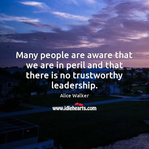 Many people are aware that we are in peril and that there is no trustworthy leadership. Alice Walker Picture Quote