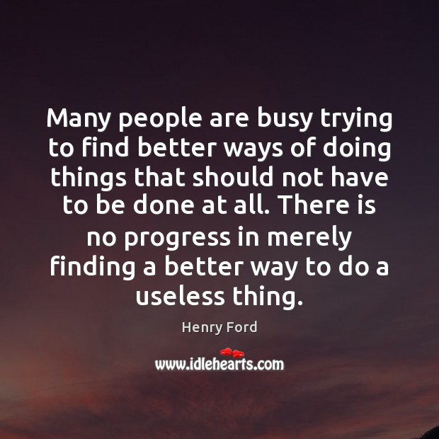 Many people are busy trying to find better ways of doing things 