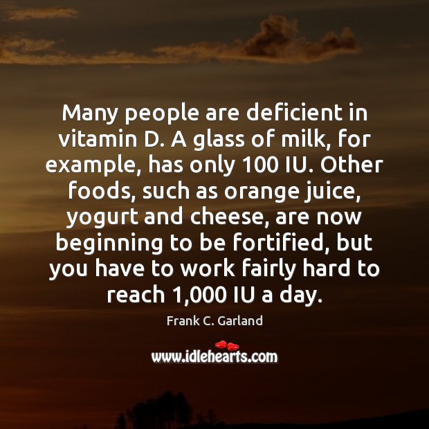 Many people are deficient in vitamin D. A glass of milk, for Frank C. Garland Picture Quote