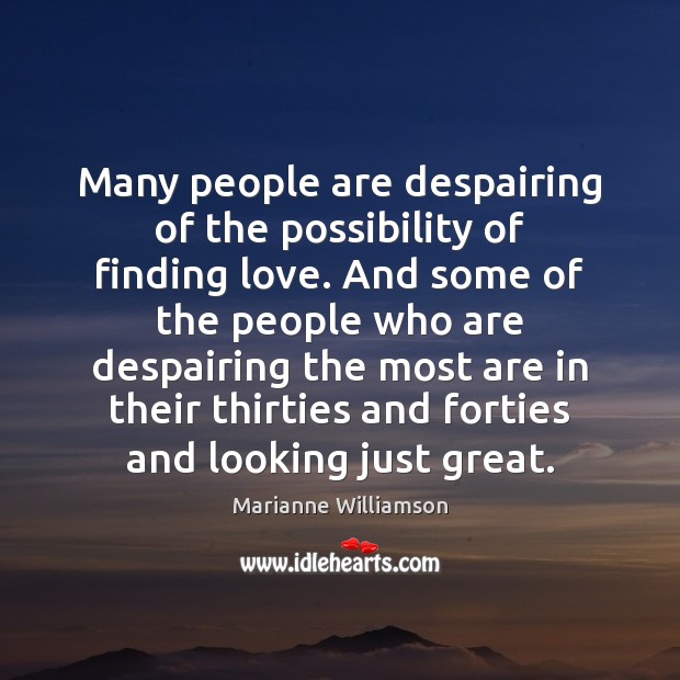 Many people are despairing of the possibility of finding love. And some Marianne Williamson Picture Quote