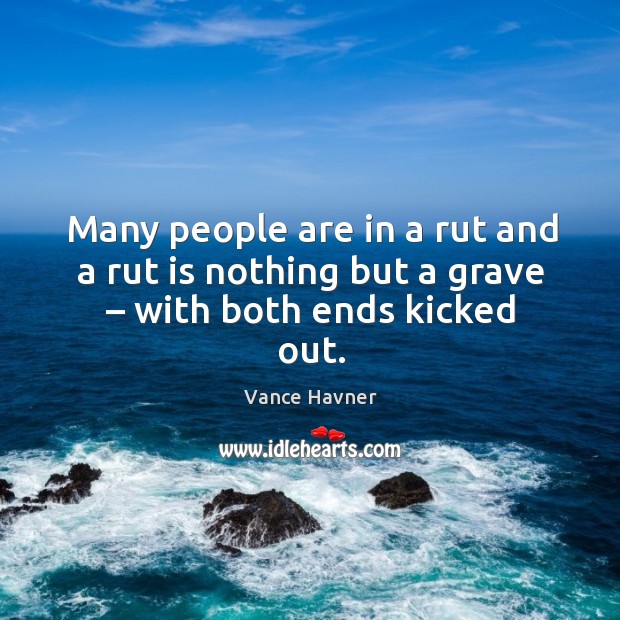 Many people are in a rut and a rut is nothing but a grave – with both ends kicked out. Vance Havner Picture Quote