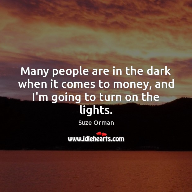Many people are in the dark when it comes to money, and I’m going to turn on the lights. Suze Orman Picture Quote