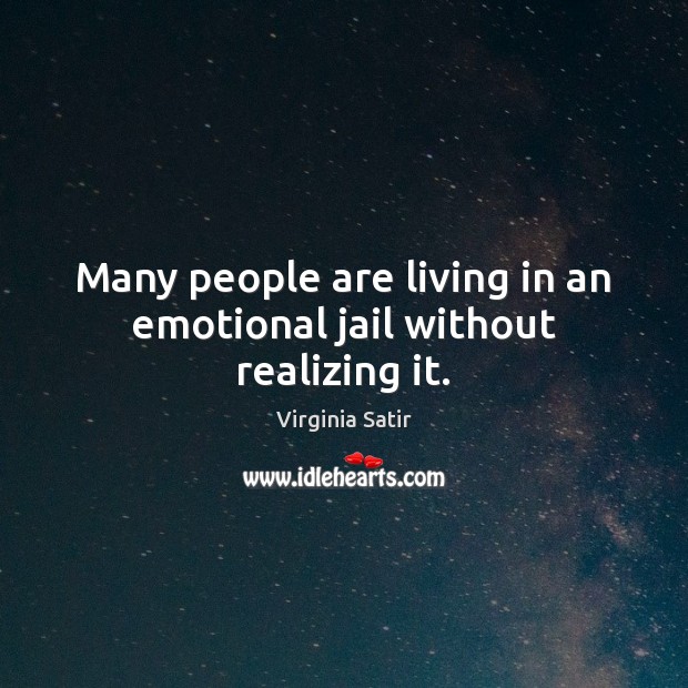 Many people are living in an emotional jail without realizing it. Virginia Satir Picture Quote