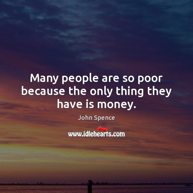 Many people are so poor because the only thing they have is money. Image