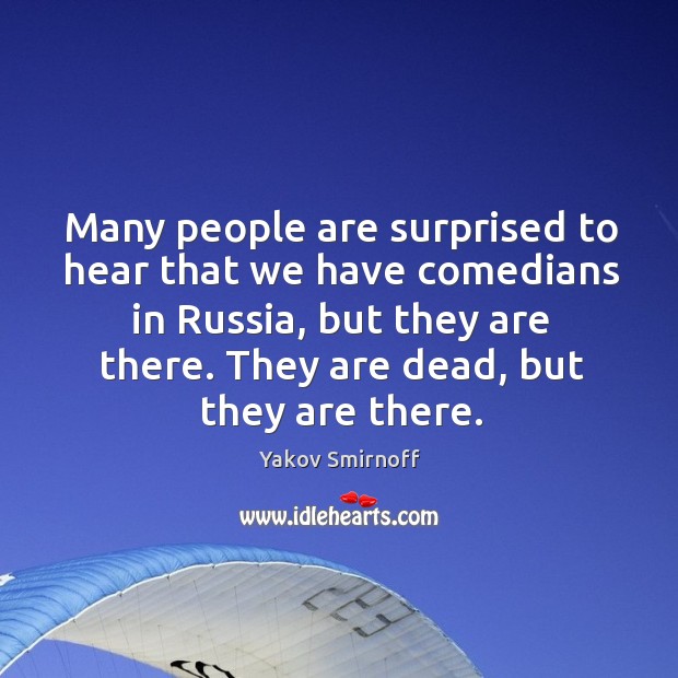 Many people are surprised to hear that we have comedians in russia, but they are there. Yakov Smirnoff Picture Quote