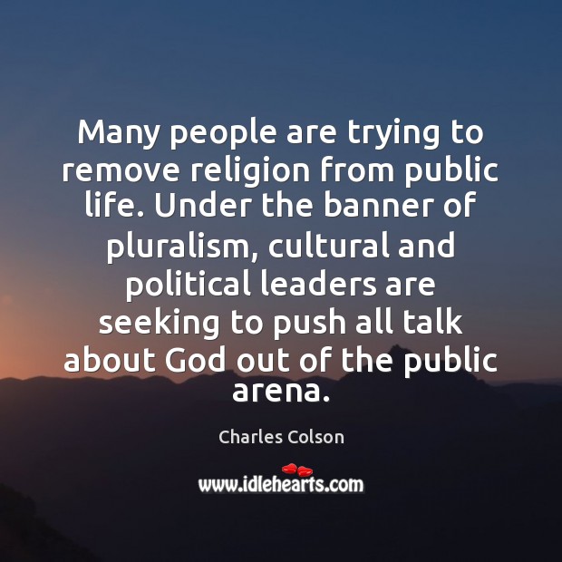 Many people are trying to remove religion from public life. Under the Charles Colson Picture Quote