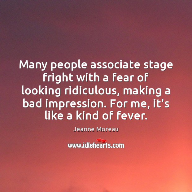 Many people associate stage fright with a fear of looking ridiculous, making 