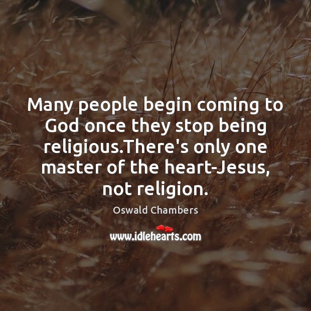 Many people begin coming to God once they stop being religious.There’s Oswald Chambers Picture Quote