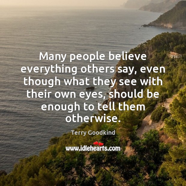 Many people believe everything others say, even though what they see with Terry Goodkind Picture Quote