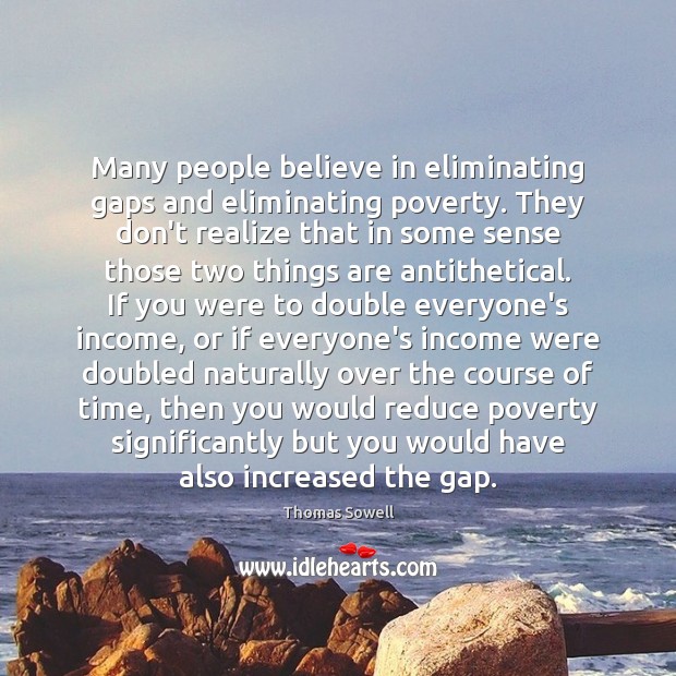 Many people believe in eliminating gaps and eliminating poverty. They don’t realize Thomas Sowell Picture Quote