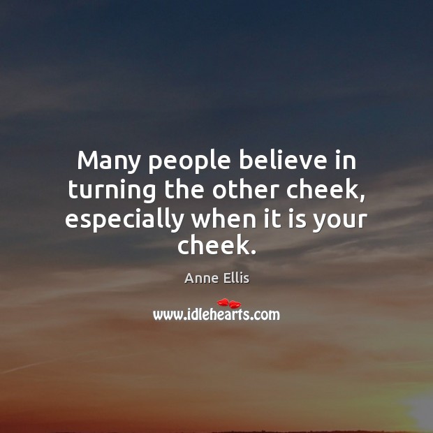 Many people believe in turning the other cheek, especially when it is your cheek. Anne Ellis Picture Quote