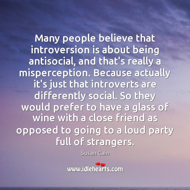 Many people believe that introversion is about being antisocial, and that’s really Susan Cain Picture Quote