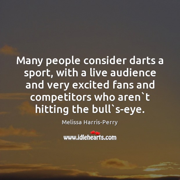 Many people consider darts a sport, with a live audience and very Melissa Harris-Perry Picture Quote