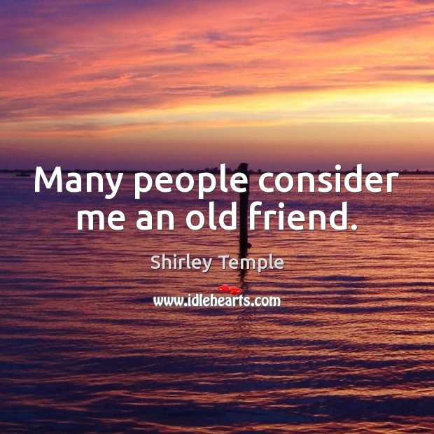Many people consider me an old friend. Shirley Temple Picture Quote
