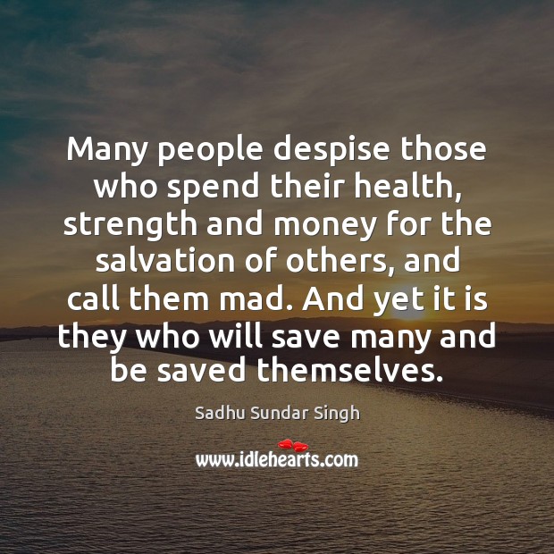 Many people despise those who spend their health, strength and money for Sadhu Sundar Singh Picture Quote