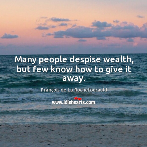Many people despise wealth, but few know how to give it away. François de La Rochefoucauld Picture Quote