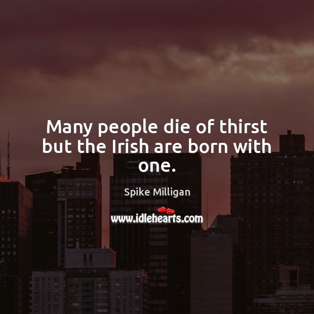 Many people die of thirst but the Irish are born with one. Spike Milligan Picture Quote