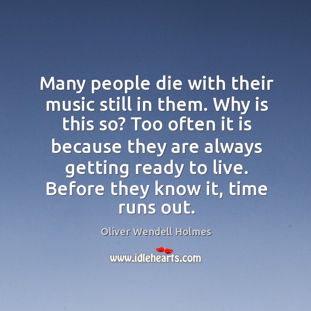 Many people die with their music still in them. Why is this so? too often it is because they Oliver Wendell Holmes Picture Quote