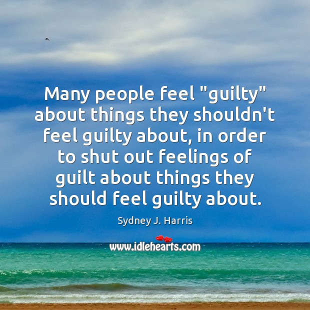 Many people feel “guilty” about things they shouldn’t feel guilty about, in Sydney J. Harris Picture Quote