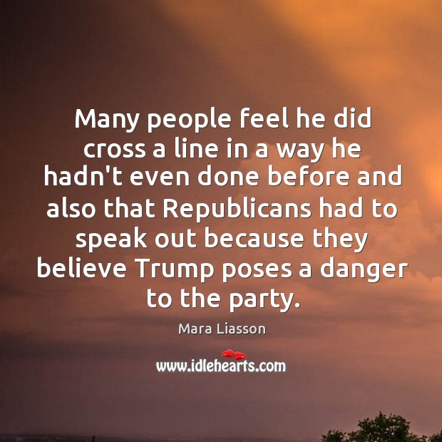 Many people feel he did cross a line in a way he Mara Liasson Picture Quote
