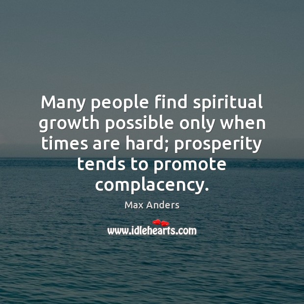 Many people find spiritual growth possible only when times are hard; prosperity Max Anders Picture Quote
