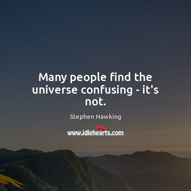 Many people find the universe confusing – it’s not. Stephen Hawking Picture Quote