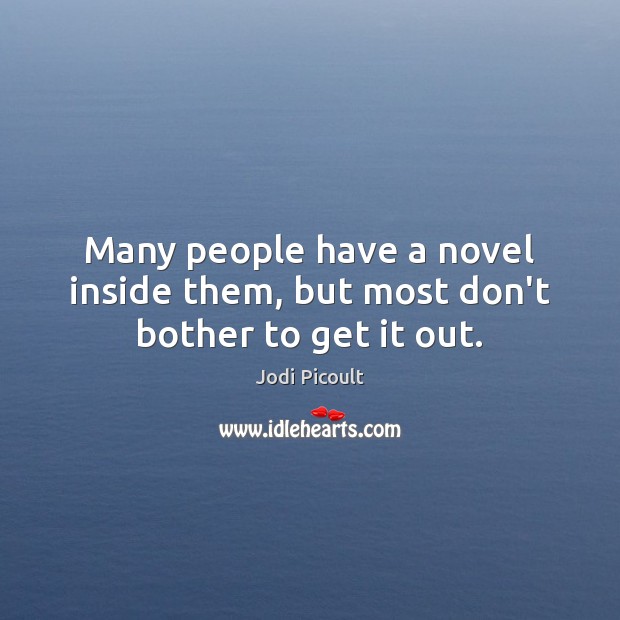 Many people have a novel inside them, but most don’t bother to get it out. Jodi Picoult Picture Quote