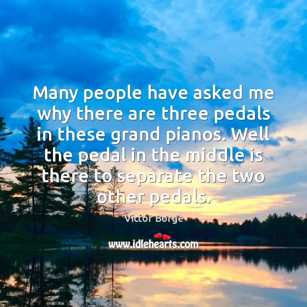 Many people have asked me why there are three pedals in these Victor Borge Picture Quote