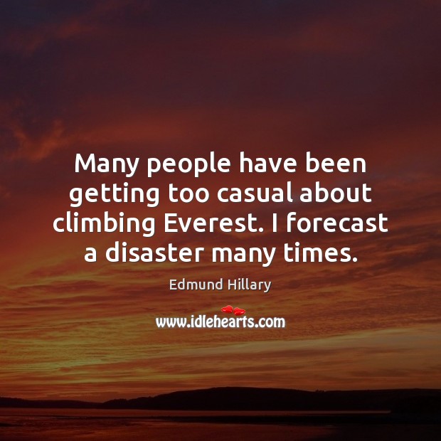 Many people have been getting too casual about climbing Everest. I forecast Edmund Hillary Picture Quote