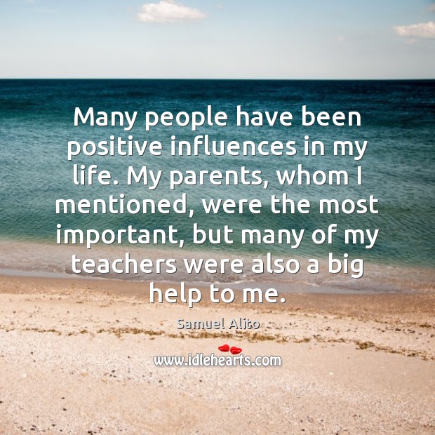 Many people have been positive influences in my life. My parents, whom 