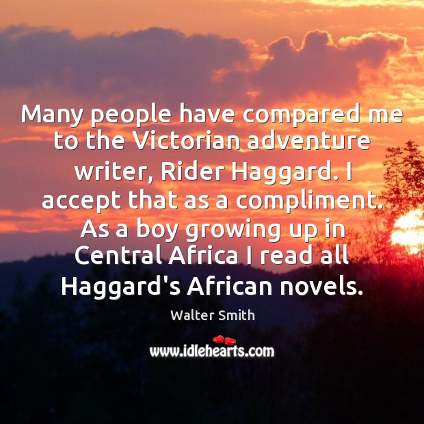 Many people have compared me to the Victorian adventure writer, Rider Haggard. Walter Smith Picture Quote