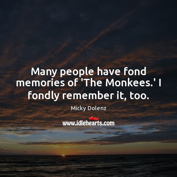 Many people have fond memories of ‘The Monkees.’ I fondly remember it, too. Micky Dolenz Picture Quote