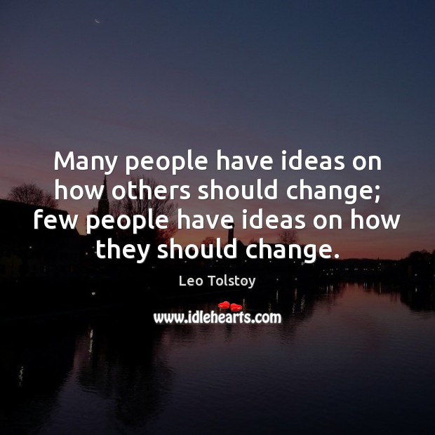 Many people have ideas on how others should change; few people have Leo Tolstoy Picture Quote