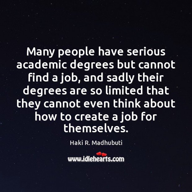 Many people have serious academic degrees but cannot find a job, and Haki R. Madhubuti Picture Quote