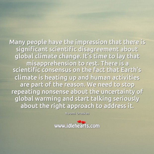 Many people have the impression that there is significant scientific disagreement about Climate Quotes Image
