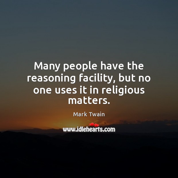 Many people have the reasoning facility, but no one uses it in religious matters. Mark Twain Picture Quote