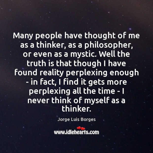 Many people have thought of me as a thinker, as a philosopher, Jorge Luis Borges Picture Quote